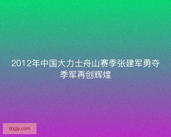 2012年中国大力士舟山赛季张建军勇夺季军再创辉煌 2012年中国大力士舟山赛季张建军勇夺季军再创辉煌