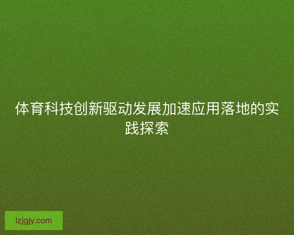 体育科技创新驱动发展加速应用落地的实践探索