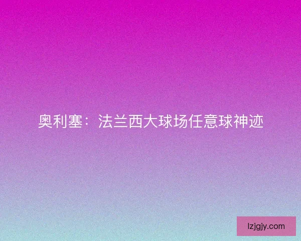 奥利塞：法兰西大球场任意球神迹