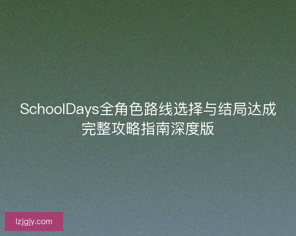SchoolDays全角色路线选择与结局达成完整攻略指南深度版 SchoolDays全角色路线选择与结局达成完整攻略指南深度版