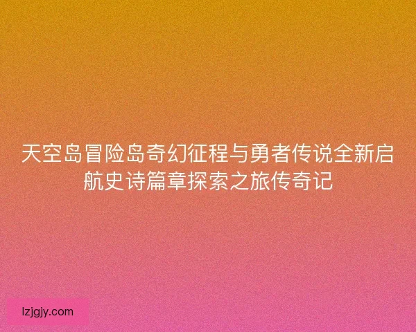 天空岛冒险岛奇幻征程与勇者传说全新启航史诗篇章探索之旅传奇记