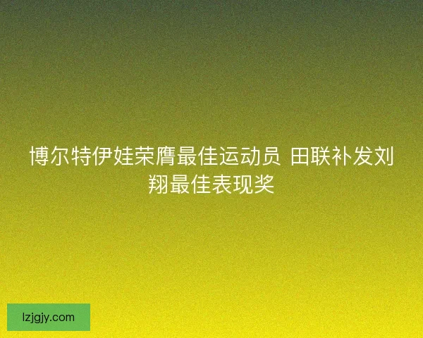 博尔特伊娃荣膺最佳运动员 田联补发刘翔最佳表现奖 博尔特伊娃荣膺最佳运动员 田联补发刘翔最佳表现奖