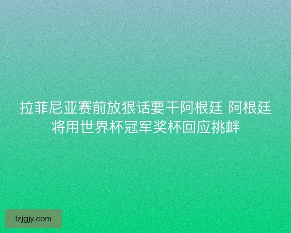 拉菲尼亚赛前放狠话要干阿根廷 阿根廷将用世界杯冠军奖杯回应挑衅