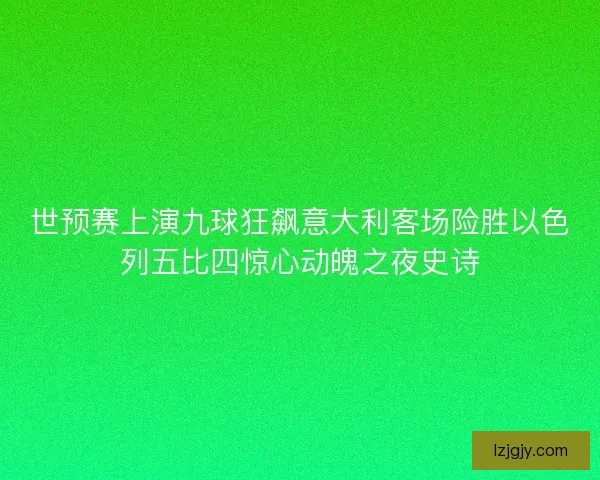 世预赛上演九球狂飙意大利客场险胜以色列五比四惊心动魄之夜史诗