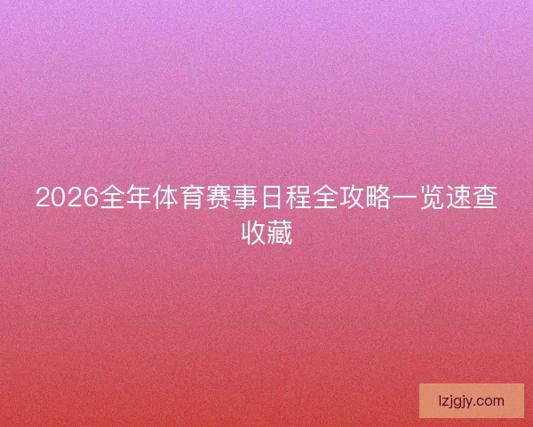 2026全年体育赛事日程全攻略一览速查收藏