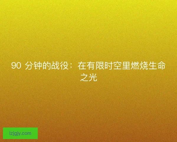 90 分钟的战役:在有限时空里燃烧生命之光 90 分钟的战役:在有限时空里燃烧生命之光